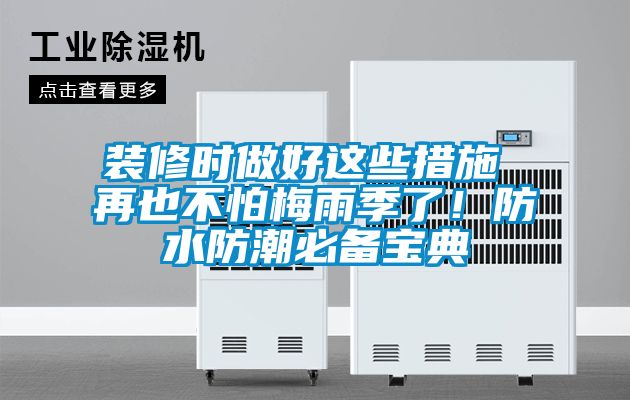 装修时做好这些措施 再也不怕梅雨季了！防水防潮必备宝典