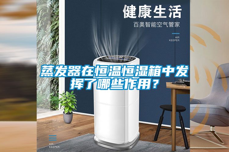 蒸发器在恒温恒湿箱中发挥了哪些作用？