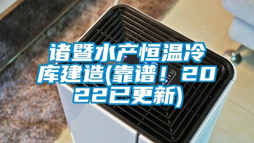 诸暨水产恒温冷库建造(靠谱！2022已更新)