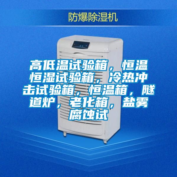 高低温试验箱，恒温恒湿试验箱，冷热冲击试验箱，恒温箱，隧道炉，老化箱，盐雾腐蚀试