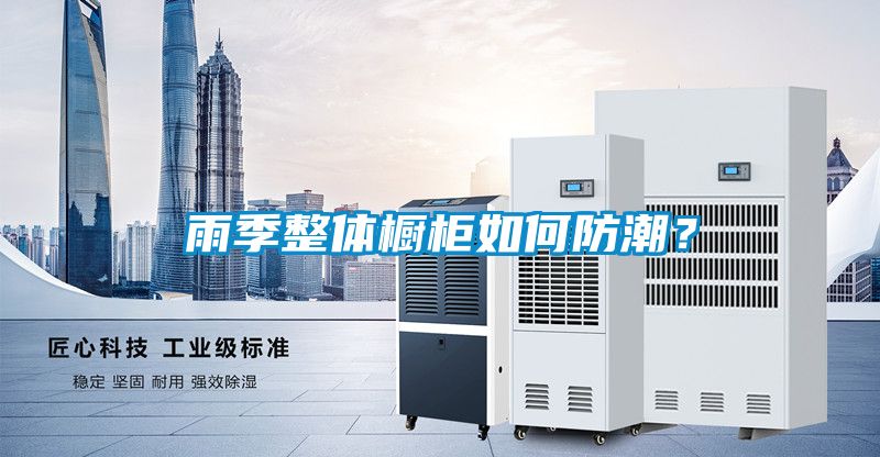 雨季整体橱柜如何防潮？