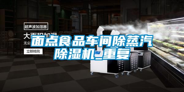 面点食品车间除蒸汽香蕉视频国产APP下载机_重复