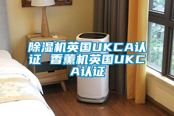 香蕉视频国产APP下载机英国UKCA认证 香薰机英国UKCA认证