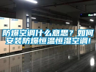 知识百科防爆空调什么意思？如何安装防爆恒温恒湿空调!