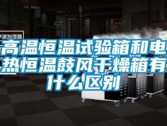 知识百科高温恒温试验箱和电热恒温鼓风干燥箱有什么区别