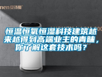 知识百科恒温恒氧恒湿科技建筑越来越得到高端业主的青睐，你了解这套技术吗？