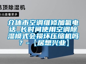 行业下载香蕉直播视频观看介休市空调维修加氟电话_长时间使用空调香蕉视频国产APP下载模式会损坏压缩机吗？-【居想兴业】