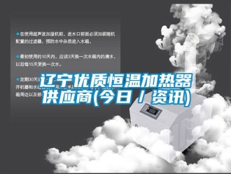 知识百科辽宁优质恒温加热器供应商(今日／资讯)