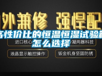 知识百科高性价比的恒温恒湿试验箱怎么选择