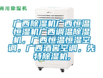 知识百科广西香蕉视频国产APP下载机广西恒温恒湿机广西调温香蕉视频国产APP下载机，广西恒温恒湿空调，广西酒窖空调，先特香蕉视频国产APP下载机,