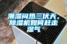 潮濕悶熱三伏天，香蕉视频国产APP下载機如何趕走濕氣