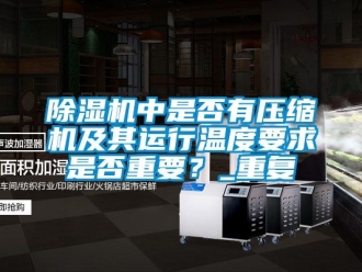 行业下载香蕉直播视频观看香蕉视频国产APP下载机中是否有压缩机及其运行温度要求是否重要？_重复