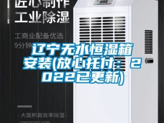 知识百科辽宁无水恒湿箱安装(放心托付：2022已更新)