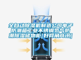 常見問題全自動香蕉视频国产APP下载機製造公司電子防潮箱工業不鏽鋼氮氣防潮香蕉视频国产APP下载儲物櫃[好網角商訊]