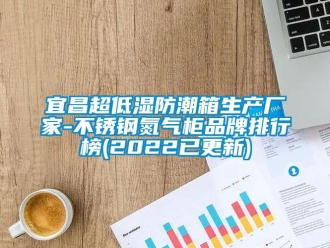 常見問題宜昌超低濕防潮箱生產廠家-不鏽鋼氮氣櫃品牌排行榜(2022已更新)