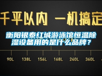 知识百科衡阳银泰红城游泳馆恒温香蕉视频国产APP下载设备用的是什么品牌？