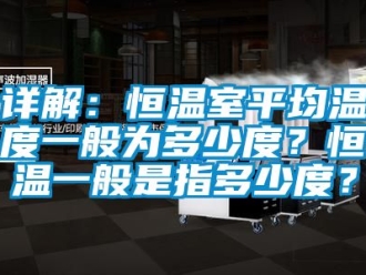 知识百科详解：恒温室平均温度一般为多少度？恒温一般是指多少度？